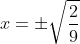 \begin{aligned} x=\pm \sqrt{\dfrac{2}{9}}\\ \end{aligned}